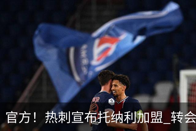官方！热刺宣布托纳利加盟 转会费1亿镑再破队史纪录