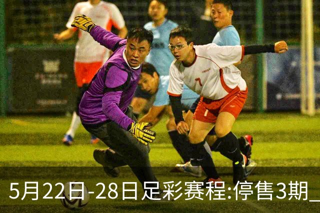 5月22日-28日足彩赛程:停售3期 挪超芬超瑞典超入选